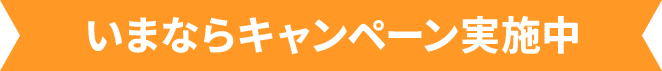 いまならキャンペーン実施中